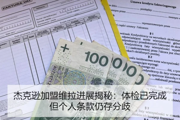 杰克逊加盟维拉进展揭秘：体检已完成但个人条款仍存分歧